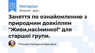 Заняття по ознайомленню з природним довкіллям "Живи,насінинко!" для старшої групи.