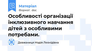 Особливості організації інклюзивного навчання дітей з особливими потребами.
