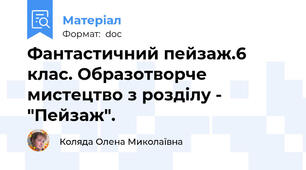 Фантастичний пейзаж.6 клас. Образотворче мистецтво з розділу - "Пейзаж".