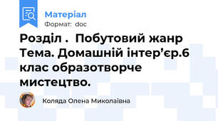 Розділ .  Побутовий жанр Тема. Домашній інтер’єр.6 клас образотворче мистецтво.