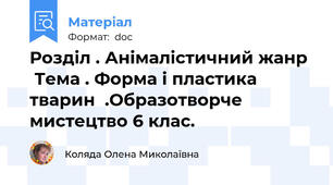 Розділ . Анімалістичний жанр   Тема . Форма і пластика тварин  .Образотворче мистецтво 6 клас.
