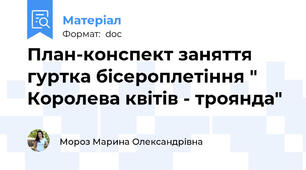 План-конспект заняття гуртка бiсероплетiння " Королева квiтiв - троянда"