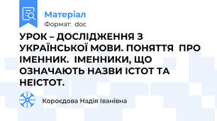 УРОК – ДОСЛІДЖЕННЯ З УКРАЇНСЬКОЇ МОВИ. ПОНЯТТЯ  ПРО ІМЕННИК.  ІМЕННИКИ, ЩО ОЗНАЧАЮТЬ НАЗВИ ІСТОТ ТА НЕІСТОТ.