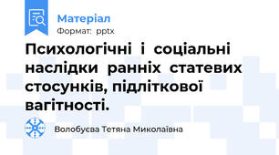 Психологічні  і  соціальні наслідки  ранніх  статевих  стосунків, підліткової  вагітності.
