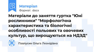 Матеріали до заняття гуртка "Юні рослинники" "Морфологічна характеристика та біологічні особливості польових та овочевих культур, що вирощуються на НДЗД"