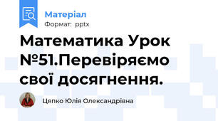 Математика Урок №51.Перевіряємо свої досягнення.