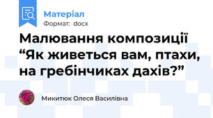 Малювання композиції “Як живеться вам, птахи, на гребінчиках дахів?”