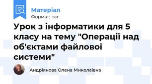 Урок з інформатики для 5 класу на тему "Операції над об'єктами файлової системи"