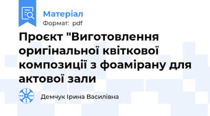 Проєкт "Виготовлення оригінальної квіткової композиції з фоамірану для актової зали