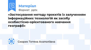 «Застосування методу проєктів із залученням інформаційних технологій як засобу особистісно-орієнтованого навчання географії»