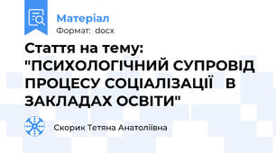 Стаття на тему: "ПСИХОЛОГІЧНИЙ СУПРОВІД ПРОЦЕСУ СОЦІАЛІЗАЦІЇ   В ЗАКЛАДАХ ОСВІТИ"