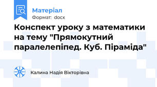 Конспект уроку з математики на тему "Прямокутний паралелепіпед. Куб. Піраміда"