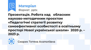 Презентація. Робота над обласним науково-методичним проєктом«Педагогічні стратегії розвитку самоефективної особистості в освітньому просторі Нової української школи»2020 р. – 2023 р.