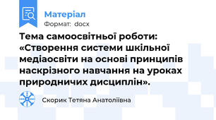 Тема самоосвітньої роботи: «Створення системи шкільної медіаосвіти на основі принципів наскрізного навчання на уроках природничих дисциплін».
