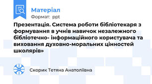 Презентація. Система роботи бібліотекаря з формування в учнів навичок незалежного бібліотечно- інформаційного користувача та виховання духовно-моральних цінностей  школярів»