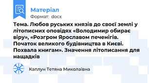 Тема. Любов руських князів до своєї землі у літописних оповідях «Володимир обирає віру», «Розгром Ярославом печенігів. Початок великого будівництва в Києві. Похвала книгам». Значення літописання для нащадків
