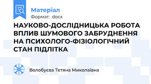 НАУКОВО-ДОСЛІДНИЦЬКА РОБОТА ВПЛИВ ШУМОВОГО ЗАБРУДНЕННЯ НА ПСИХОЛОГО-ФІЗІОЛОГІЧНИЙ СТАН ПІДЛІТКА