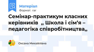Семінар-практикум класних керівників  ,, Школа і сім’я – педагогіка співробітництва,,