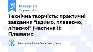 Технічна творчість: практичні завдання "Їздимо, плаваємо, літаємо!" (Частина ІІ: Плаваємо