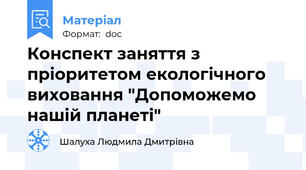 Конспект заняття з пріоритетом екологічного виховання "Допоможемо нашій планеті"
