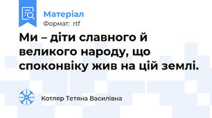 Ми – діти славного й великого народу, що споконвіку жив на цій землі.