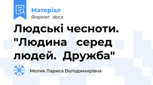 Людські чесноти. "Людина   серед  людей.  Дружба"