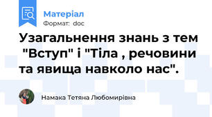 Узагальнення знань з тем  "Вступ" і "Тіла , речовини та явища навколо нас".