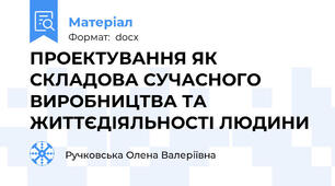 ПРОЕКТУВАННЯ ЯК СКЛАДОВА СУЧАСНОГО ВИРОБНИЦТВА ТА ЖИТТЄДІЯЛЬНОСТІ ЛЮДИНИ