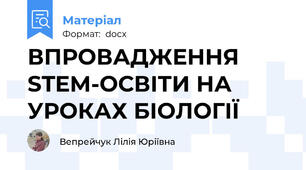 ВПРОВАДЖЕННЯ STEM-ОСВІТИ НА УРОКАХ БІОЛОГІЇ