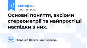 Основні поняття, аксіоми стереометрії та найпростіші наслідки з них.
