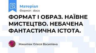 ФОРМАТ І ОБРАЗ. НАЇВНЕ МИСТЕЦТВО. НЕБАЧЕНА ФАНТАСТИЧНА ІСТОТА.