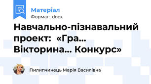 Навчально-пізнавальний  проект:  «Гра… Вікторина… Конкурс»