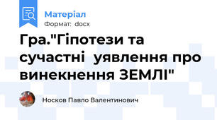 Гра."Гіпотези та сучастні  уявлення про винекнення ЗЕМЛІ"