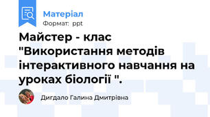 Майстер - клас "Використання методів інтерактивного навчання на уроках біології ".