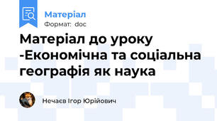 Матеріал до уроку -Економічна та соціальна географія як наука