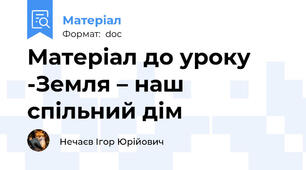 Матеріал до уроку -Земля – наш спільний дім