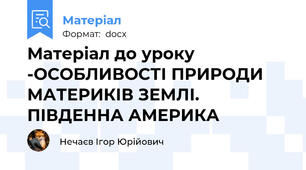 Матеріал до уроку -ОСОБЛИВОСТІ ПРИРОДИ МАТЕРИКІВ ЗЕМЛІ. ПІВДЕННА АМЕРИКА
