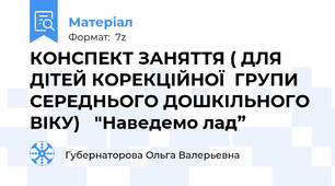 КОНСПЕКТ ЗАНЯТТЯ ( ДЛЯ ДІТЕЙ КОРЕКЦІЙНОЇ  ГРУПИ СЕРЕДНЬОГО ДОШКІЛЬНОГО ВІКУ)   "Наведемо лад”