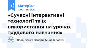 «Сучасні інтерактивні технології та їх використання на уроках трудового навчання»