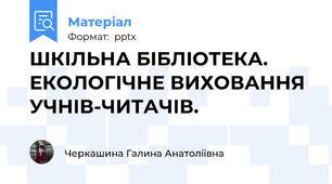 ШКІЛЬНА БІБЛІОТЕКА. ЕКОЛОГІЧНЕ ВИХОВАННЯ УЧНІВ-ЧИТАЧІВ.