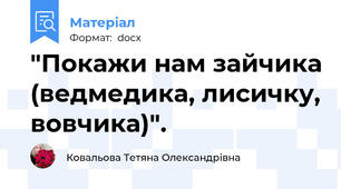 "Покажи нам зайчика (ведмедика, лисичку, вовчика)".