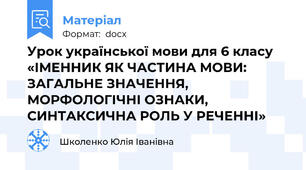 Урок української мови для 6 класу «ІМЕННИК ЯК ЧАСТИНА МОВИ:  ЗАГАЛЬНЕ ЗНАЧЕННЯ,  МОРФОЛОГІЧНІ ОЗНАКИ,  СИНТАКСИЧНА РОЛЬ У РЕЧЕННІ»