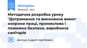Методична розробка уроку "Дотримання та виконання вимог охорони праці, промислова і пожежна безпеки, виробнича санітарія