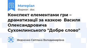 Конспект елементами гри – драматизації за казкою  Василя Олександровича  Сухомлинського "Добре слово"