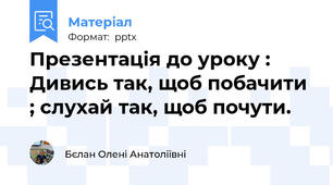 Презентація до уроку : Дивись так, щоб побачити ; слухай так, щоб почути.
