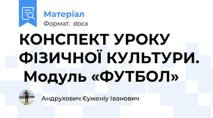 КОНСПЕКТ УРОКУ ФІЗИЧНОЇ КУЛЬТУРИ.  Модуль «ФУТБОЛ»