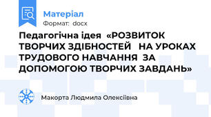 Педагогічна ідея  «РОЗВИТОК ТВОРЧИХ ЗДІБНОСТЕЙ   НА УРОКАХ ТРУДОВОГО НАВЧАННЯ  ЗА ДОПОМОГОЮ ТВОРЧИХ ЗАВДАНЬ»