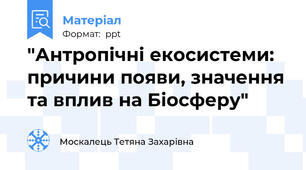 "Антропічні екосистеми: причини появи, значення та вплив на Біосферу"