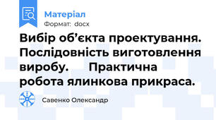 Вибір об’єкта проектування. Послідовність виготовлення виробу.      Практична робота ялинкова прикраса.