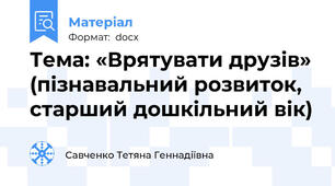 Тема: «Врятувати друзів» (пізнавальний розвиток, старший дошкільний вік)